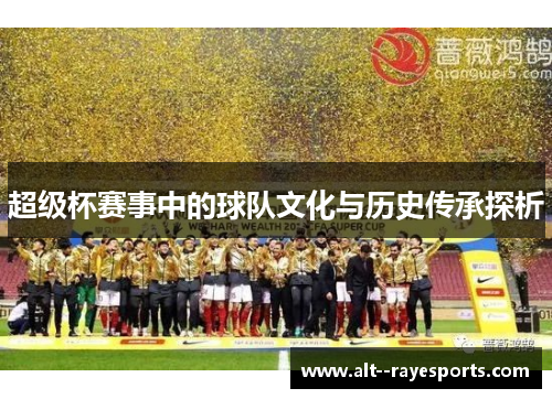 超级杯赛事中的球队文化与历史传承探析 超级杯赛事中的球队文化与历史传承探析