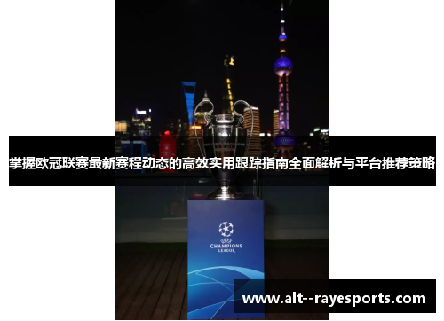 掌握欧冠联赛最新赛程动态的高效实用跟踪指南全面解析与平台推荐策略 掌握欧冠联赛最新赛程动态的高效实用跟踪指南全面解析与平台推荐策略