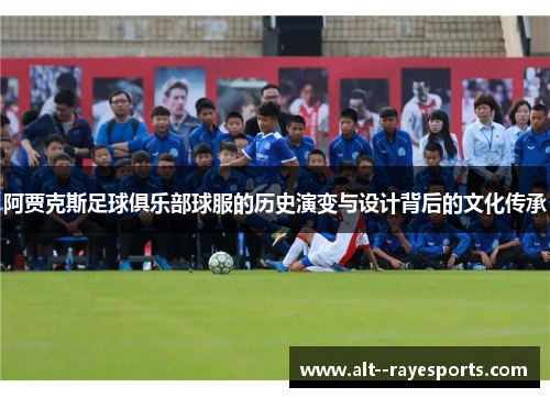 阿贾克斯足球俱乐部球服的历史演变与设计背后的文化传承