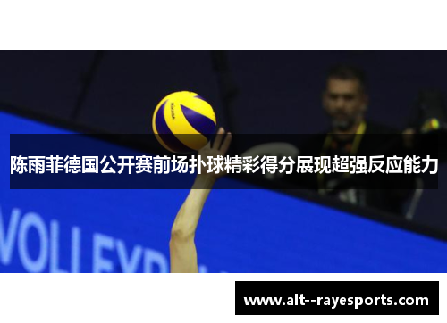 陈雨菲德国公开赛前场扑球精彩得分展现超强反应能力