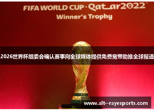 2026世界杯组委会确认赛事向全球媒体提供免费宽带助推全球报道 2026世界杯组委会确认赛事向全球媒体提供免费宽带助推全球报道