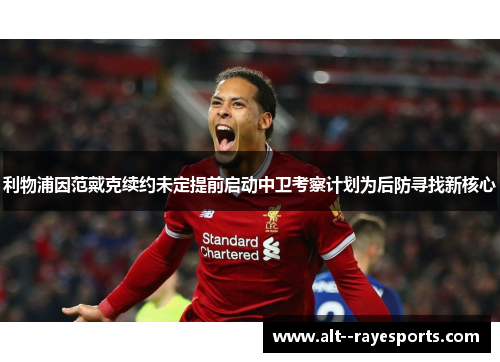 利物浦因范戴克续约未定提前启动中卫考察计划为后防寻找新核心 利物浦因范戴克续约未定提前启动中卫考察计划为后防寻找新核心