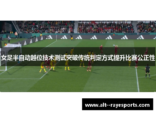 女足半自动越位技术测试突破传统判定方式提升比赛公正性 女足半自动越位技术测试突破传统判定方式提升比赛公正性