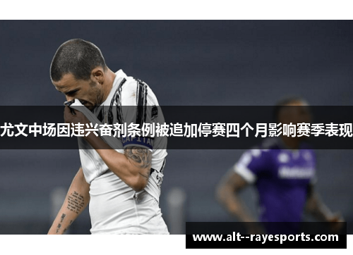 尤文中场因违兴奋剂条例被追加停赛四个月影响赛季表现 尤文中场因违兴奋剂条例被追加停赛四个月影响赛季表现