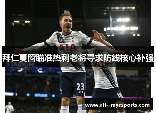拜仁夏窗瞄准热刺老将寻求防线核心补强 拜仁夏窗瞄准热刺老将寻求防线核心补强