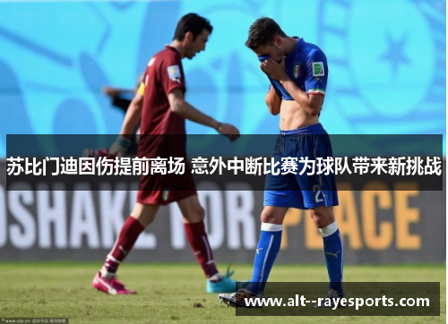 苏比门迪因伤提前离场 意外中断比赛为球队带来新挑战 苏比门迪因伤提前离场 意外中断比赛为球队带来新挑战