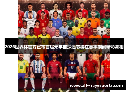 2026世界杯官方宣布首届元宇宙球迷节将在赛事期间精彩亮相 2026世界杯官方宣布首届元宇宙球迷节将在赛事期间精彩亮相