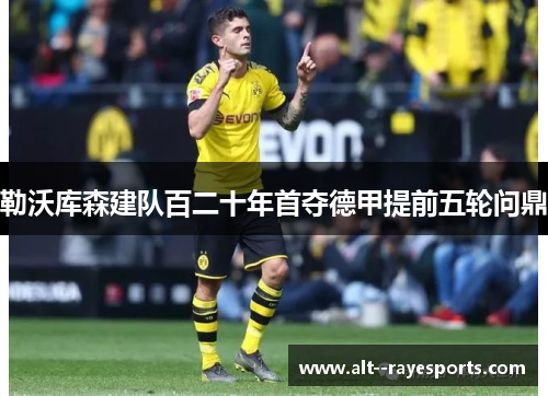 勒沃库森建队百二十年首夺德甲提前五轮问鼎