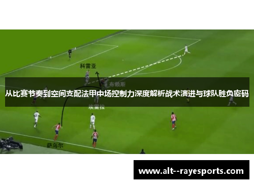 从比赛节奏到空间支配法甲中场控制力深度解析战术演进与球队胜负密码