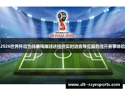 2026世界杯将为持票残障球迷提供实时语音导览服务提升赛事体验 2026世界杯将为持票残障球迷提供实时语音导览服务提升赛事体验