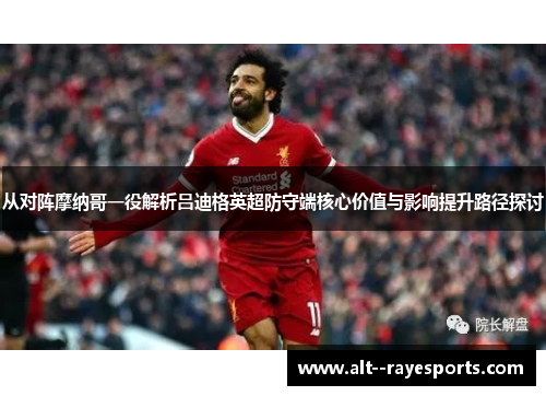 从对阵摩纳哥一役解析吕迪格英超防守端核心价值与影响提升路径探讨 从对阵摩纳哥一役解析吕迪格英超防守端核心价值与影响提升路径探讨