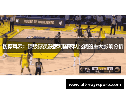 伤停风云:顶级球员缺席对国家队比赛的重大影响分析 伤停风云:顶级球员缺席对国家队比赛的重大影响分析